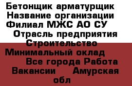 Бетонщик-арматурщик › Название организации ­ Филиал МЖС АО СУ-155 › Отрасль предприятия ­ Строительство › Минимальный оклад ­ 45 000 - Все города Работа » Вакансии   . Амурская обл.